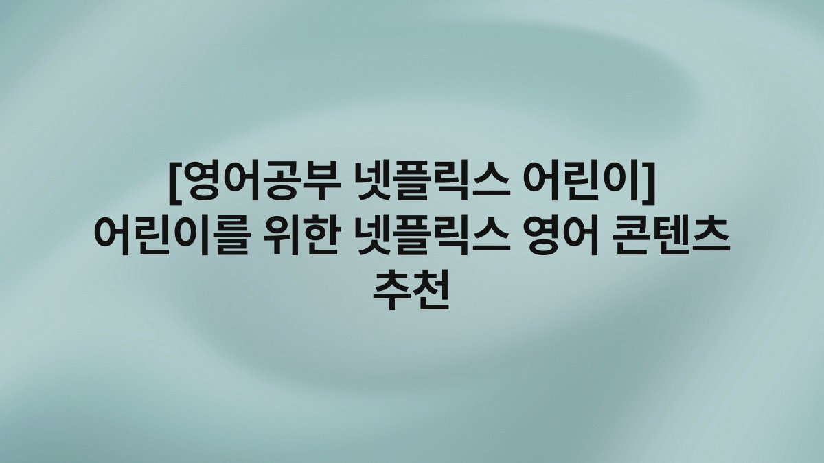 [영어공부 넷플릭스 어린이] 어린이를 위한 넷플릭스 영어 콘텐츠 추천
