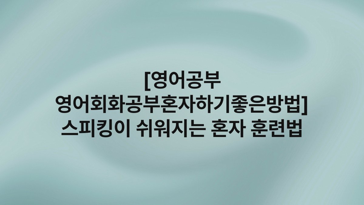 [영어공부 영어회화공부혼자하기좋은방법] 스피킹이 쉬워지는 혼자 훈련법