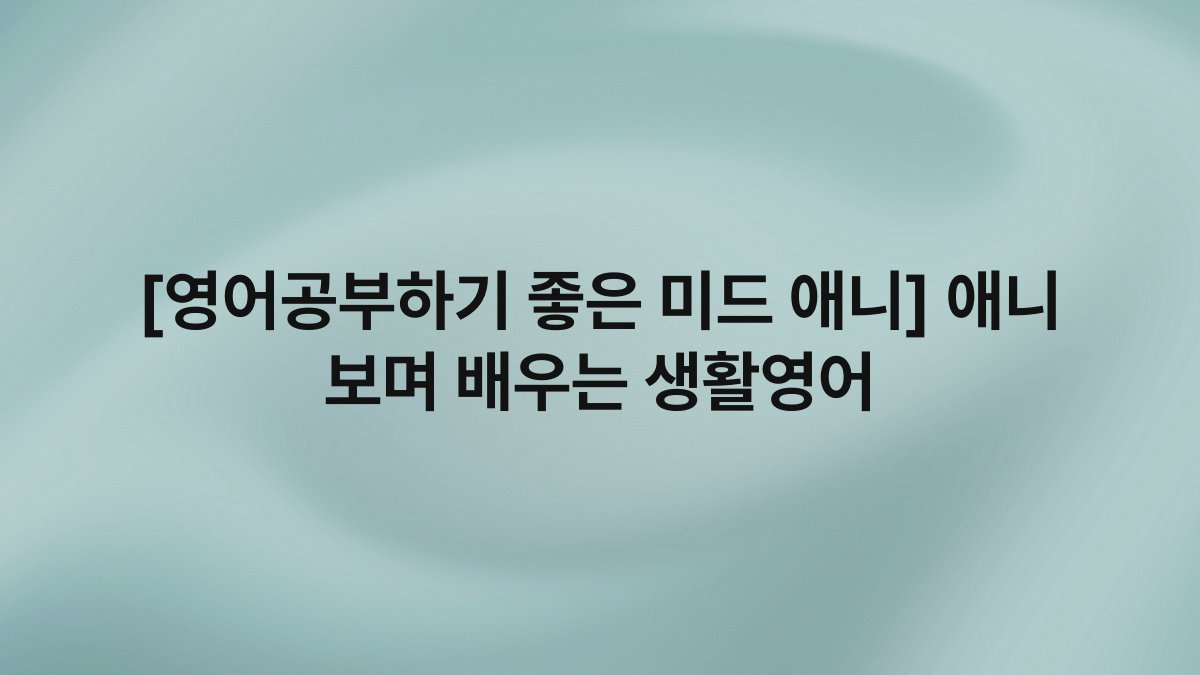 [영어공부하기 좋은 미드 애니] 애니 보며 배우는 생활영어