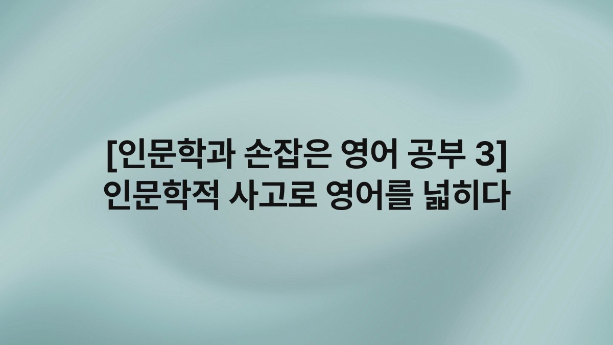 [인문학과 손잡은 영어 공부 3] 인문학적 사고로 영어를 넓히다