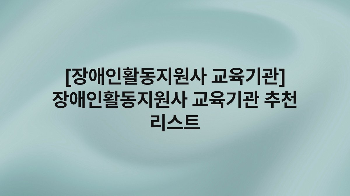[장애인활동지원사 교육기관] 장애인활동지원사 교육기관 추천 리스트