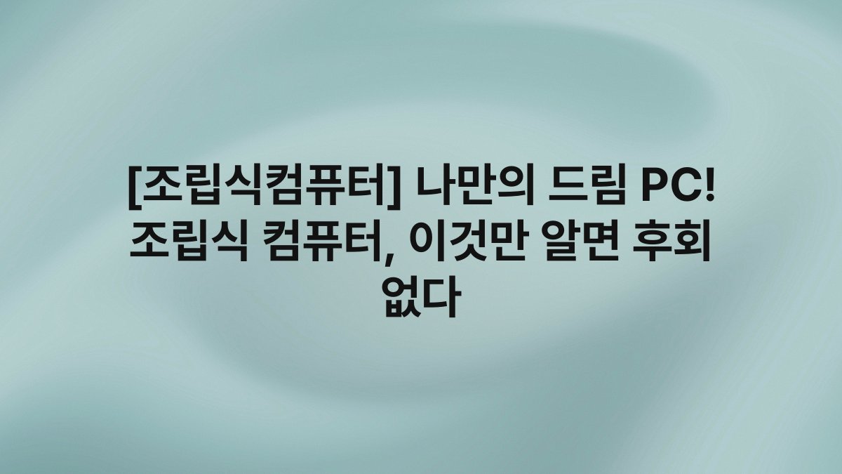 [조립식컴퓨터] 나만의 드림 PC! 조립식 컴퓨터, 이것만 알면 후회 없다