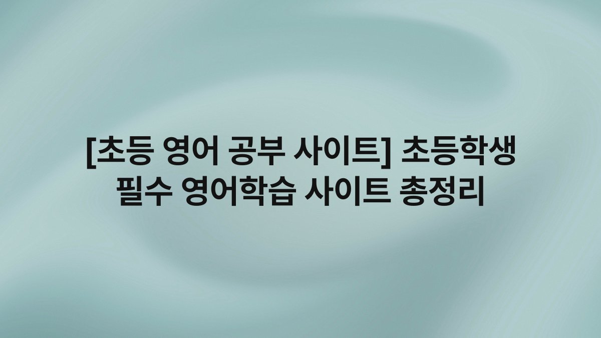 [초등 영어 공부 사이트] 초등학생 필수 영어학습 사이트 총정리