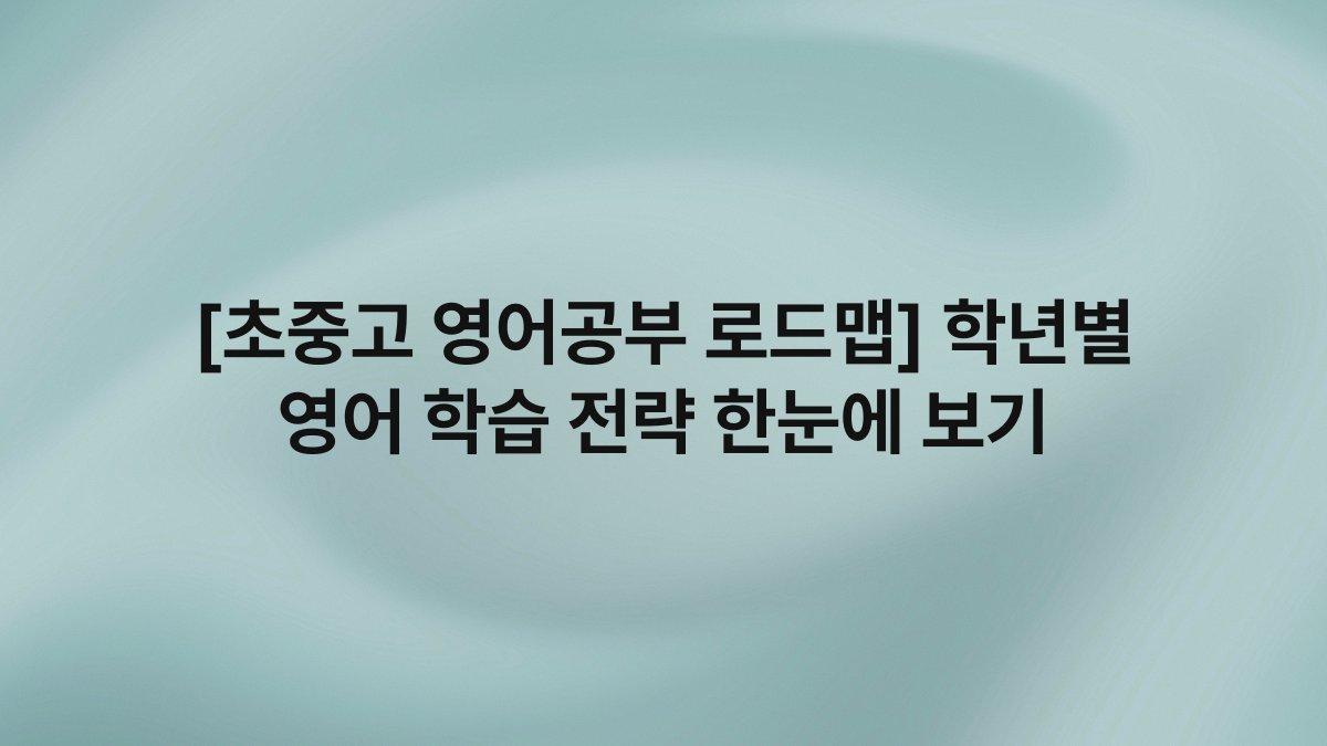 [초중고 영어공부 로드맵] 학년별 영어 학습 전략 한눈에 보기