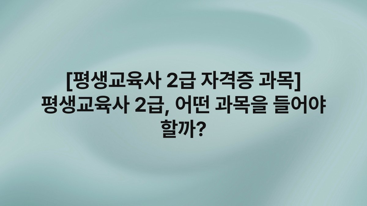 [평생교육사 2급 자격증 과목] 평생교육사 2급, 어떤 과목을 들어야 할까?