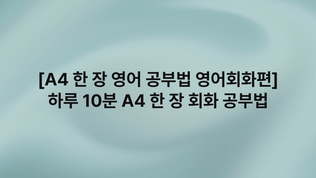 [A4 한 장 영어 공부법 영어회화편] 하루 10분 A4 한 장 회화 공부법