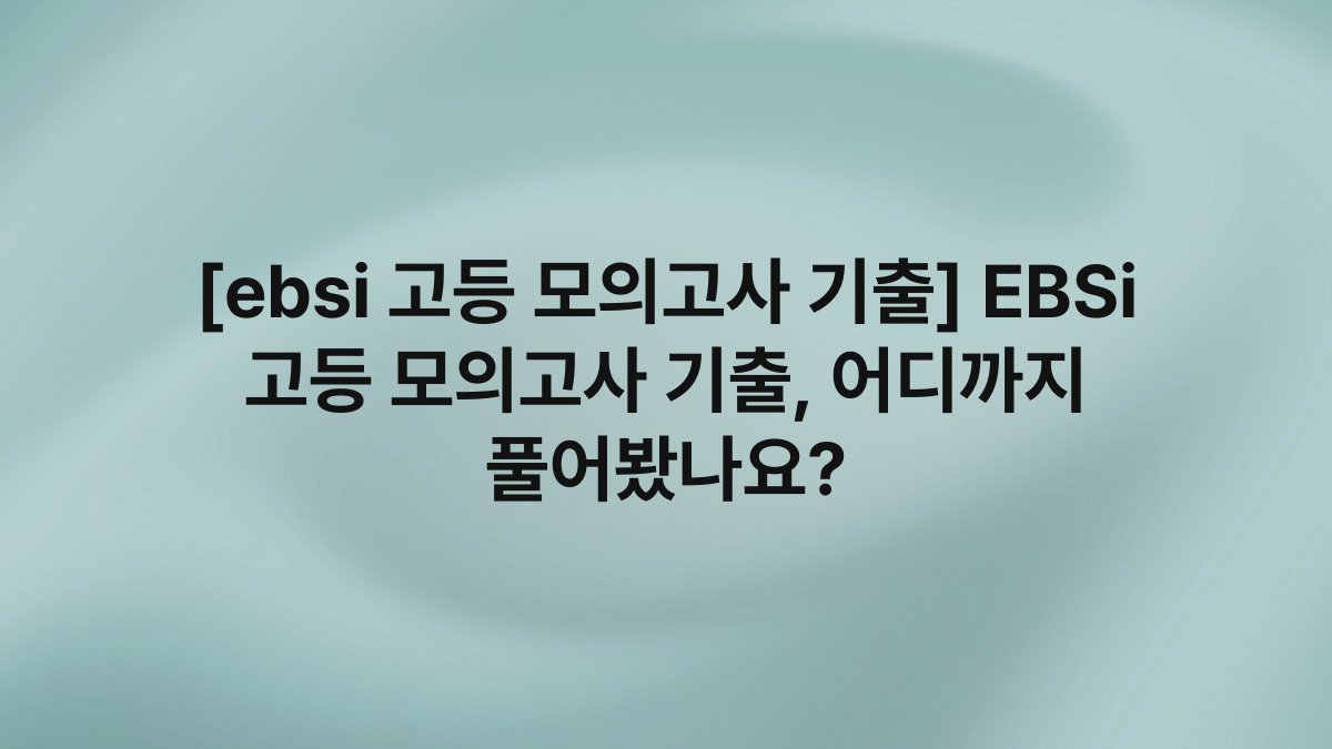 [ebsi 고등 모의고사 기출] EBSi 고등 모의고사 기출, 어디까지 풀어봤나요?