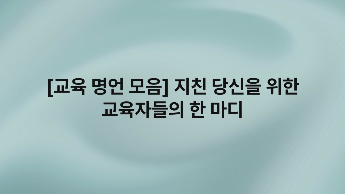 [교육 명언 모음] 지친 당신을 위한 교육자들의 한 마디