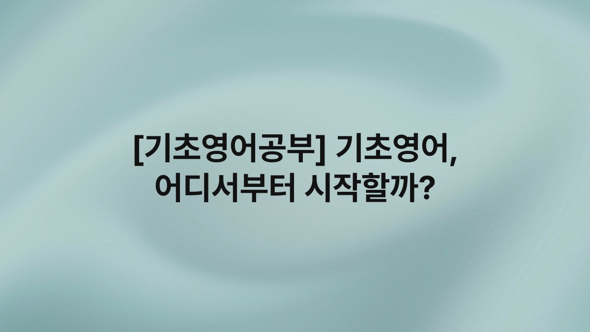 [기초영어공부] 기초영어, 어디서부터 시작할까?