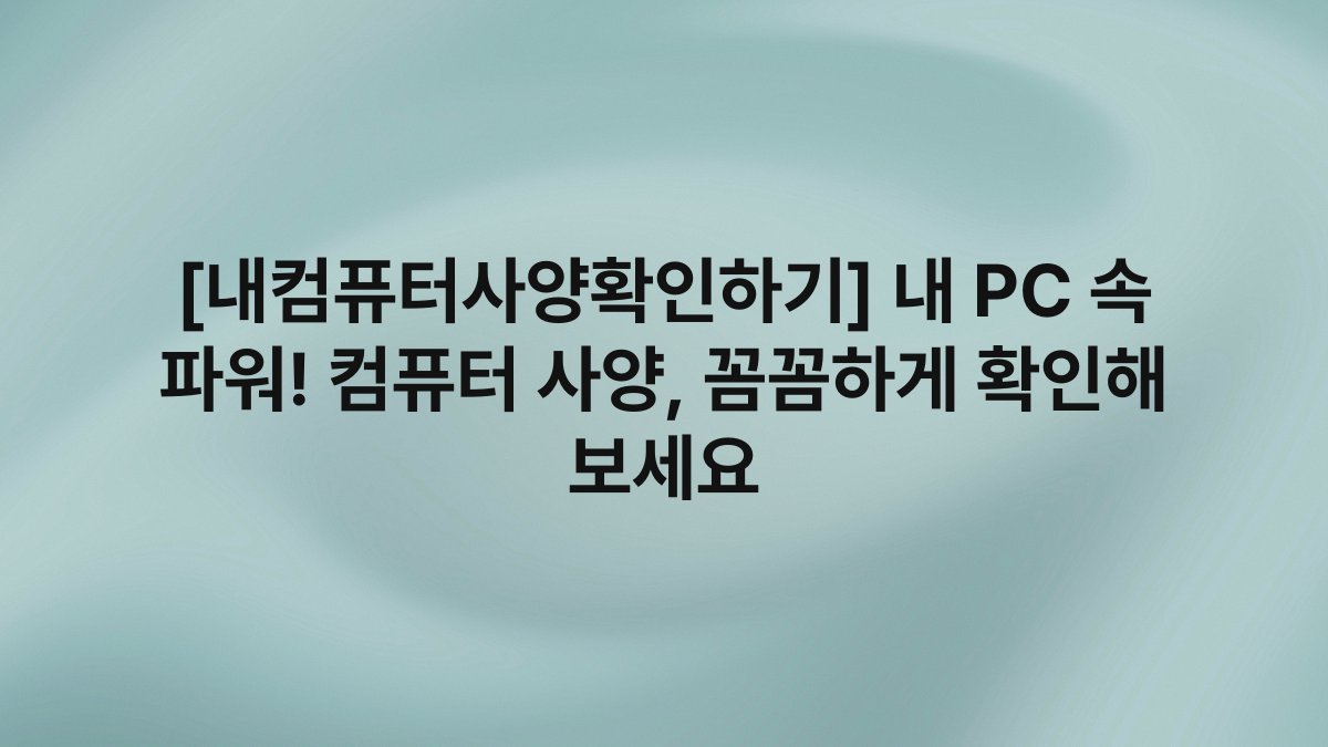 [내컴퓨터사양확인하기] 내 PC 속 파워! 컴퓨터 사양, 꼼꼼하게 확인해 보세요