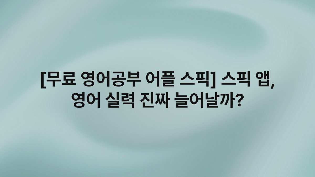 [무료 영어공부 어플 스픽] 스픽 앱, 영어 실력 진짜 늘어날까?