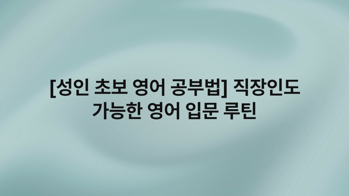 [성인 초보 영어 공부법] 직장인도 가능한 영어 입문 루틴