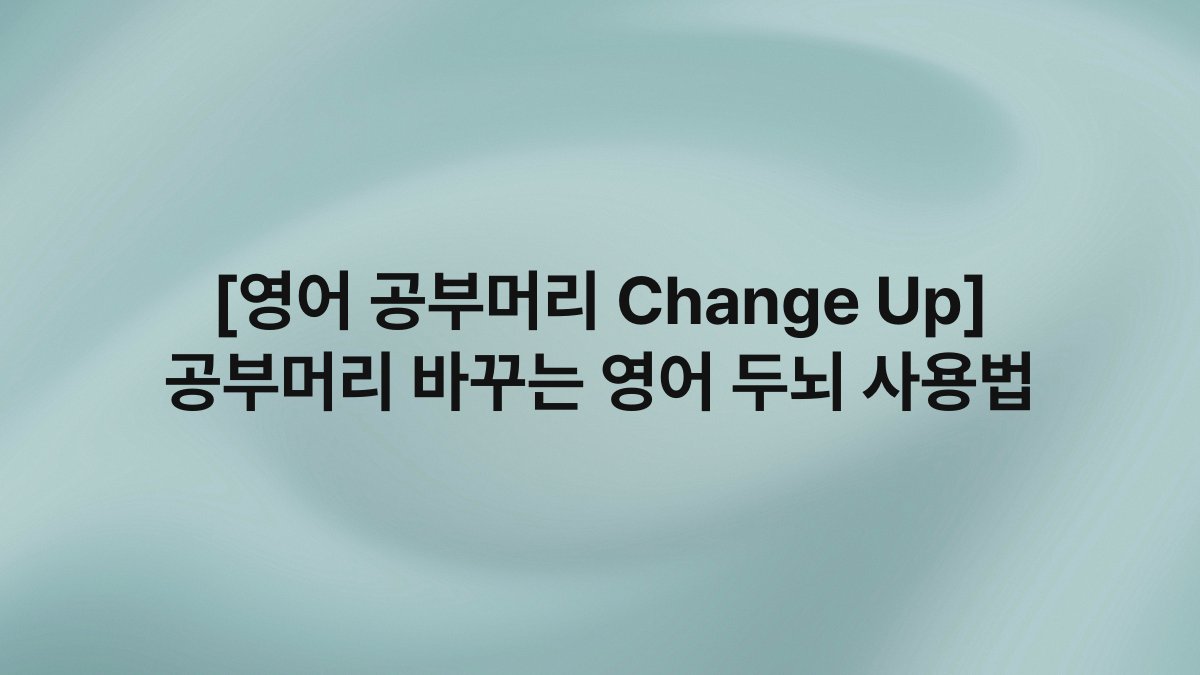 [영어 공부머리 Change Up] 공부머리 바꾸는 영어 두뇌 사용법