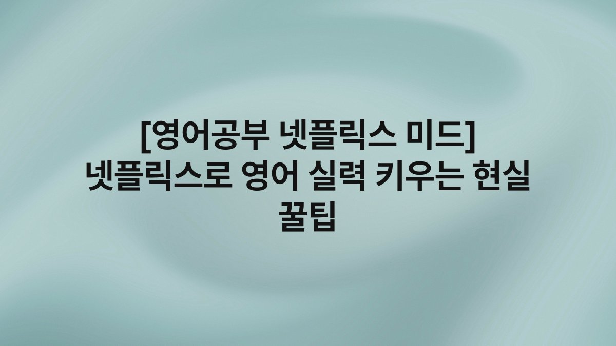 [영어공부 넷플릭스 미드] 넷플릭스로 영어 실력 키우는 현실 꿀팁