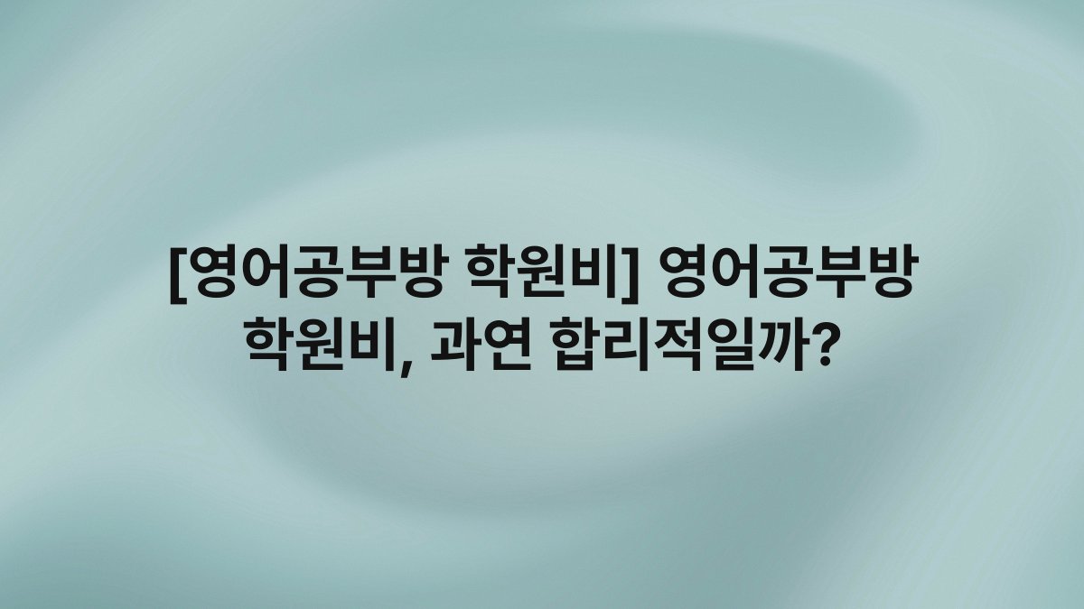 [영어공부방 학원비] 영어공부방 학원비, 과연 합리적일까?