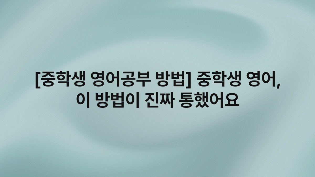 [중학생 영어공부 방법] 중학생 영어, 이 방법이 진짜 통했어요