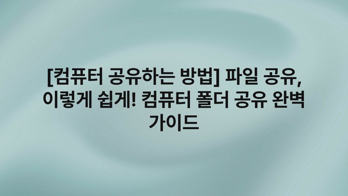 [컴퓨터 공유하는 방법] 파일 공유, 이렇게 쉽게! 컴퓨터 폴더 공유 완벽 가이드