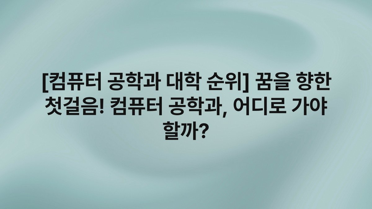 [컴퓨터 공학과 대학 순위] 꿈을 향한 첫걸음! 컴퓨터 공학과, 어디로 가야 할까?