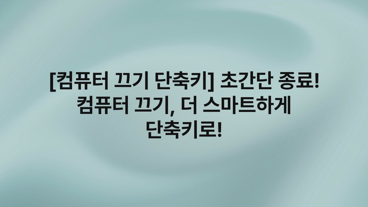 [컴퓨터 끄기 단축키] 초간단 종료! 컴퓨터 끄기, 더 스마트하게 단축키로!