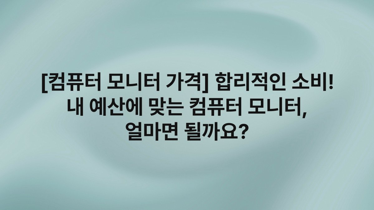 [컴퓨터 모니터 가격] 합리적인 소비! 내 예산에 맞는 컴퓨터 모니터, 얼마면 될까요?