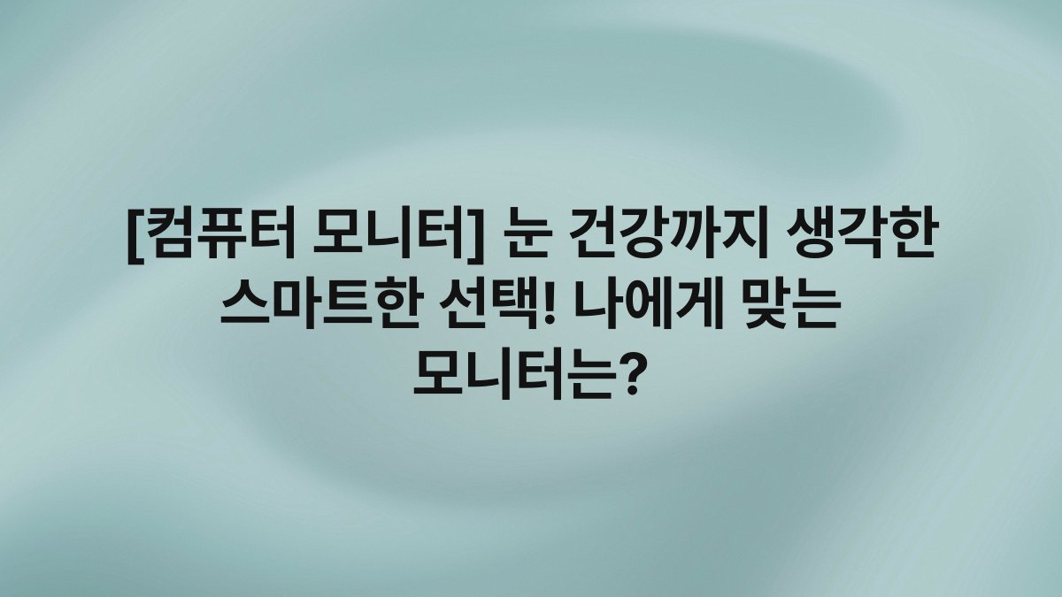 [컴퓨터 모니터] 눈 건강까지 생각한 스마트한 선택! 나에게 맞는 모니터는?