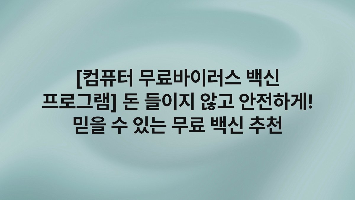 [컴퓨터 무료바이러스 백신 프로그램] 돈 들이지 않고 안전하게! 믿을 수 있는 무료 백신 추천