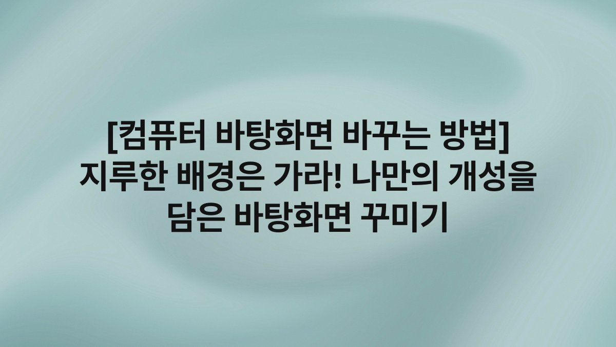 [컴퓨터 바탕화면 바꾸는 방법] 지루한 배경은 가라! 나만의 개성을 담은 바탕화면 꾸미기