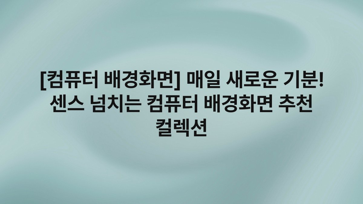 [컴퓨터 배경화면] 매일 새로운 기분! 센스 넘치는 컴퓨터 배경화면 추천 컬렉션