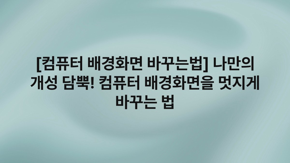 [컴퓨터 배경화면 바꾸는법] 나만의 개성 담뿍! 컴퓨터 배경화면을 멋지게 바꾸는 법