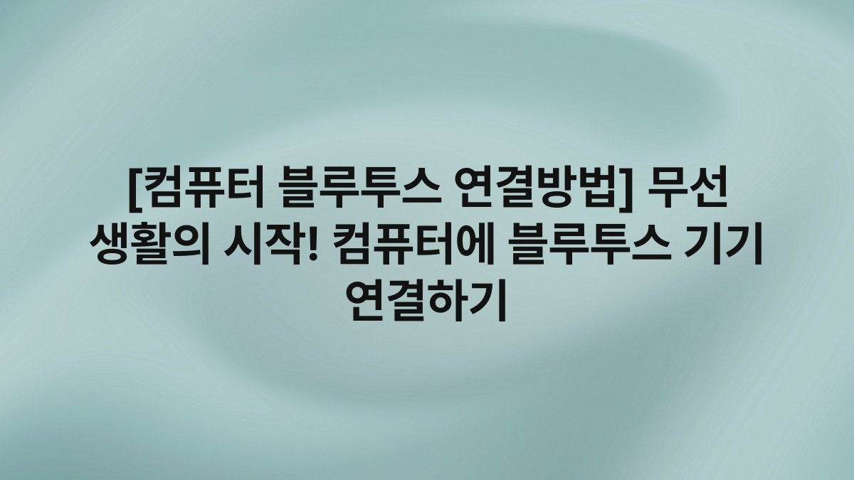 [컴퓨터 블루투스 연결방법] 무선 생활의 시작! 컴퓨터에 블루투스 기기 연결하기