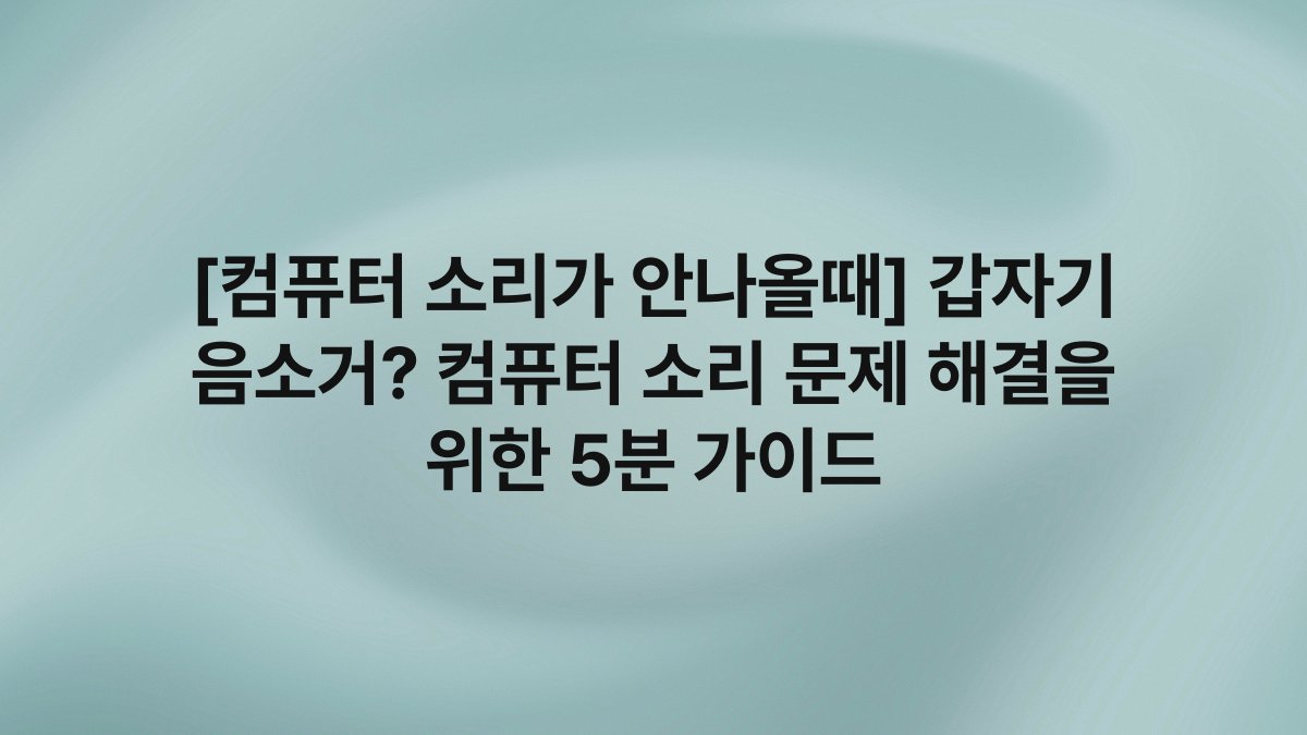 [컴퓨터 소리가 안나올때] 갑자기 음소거? 컴퓨터 소리 문제 해결을 위한 5분 가이드