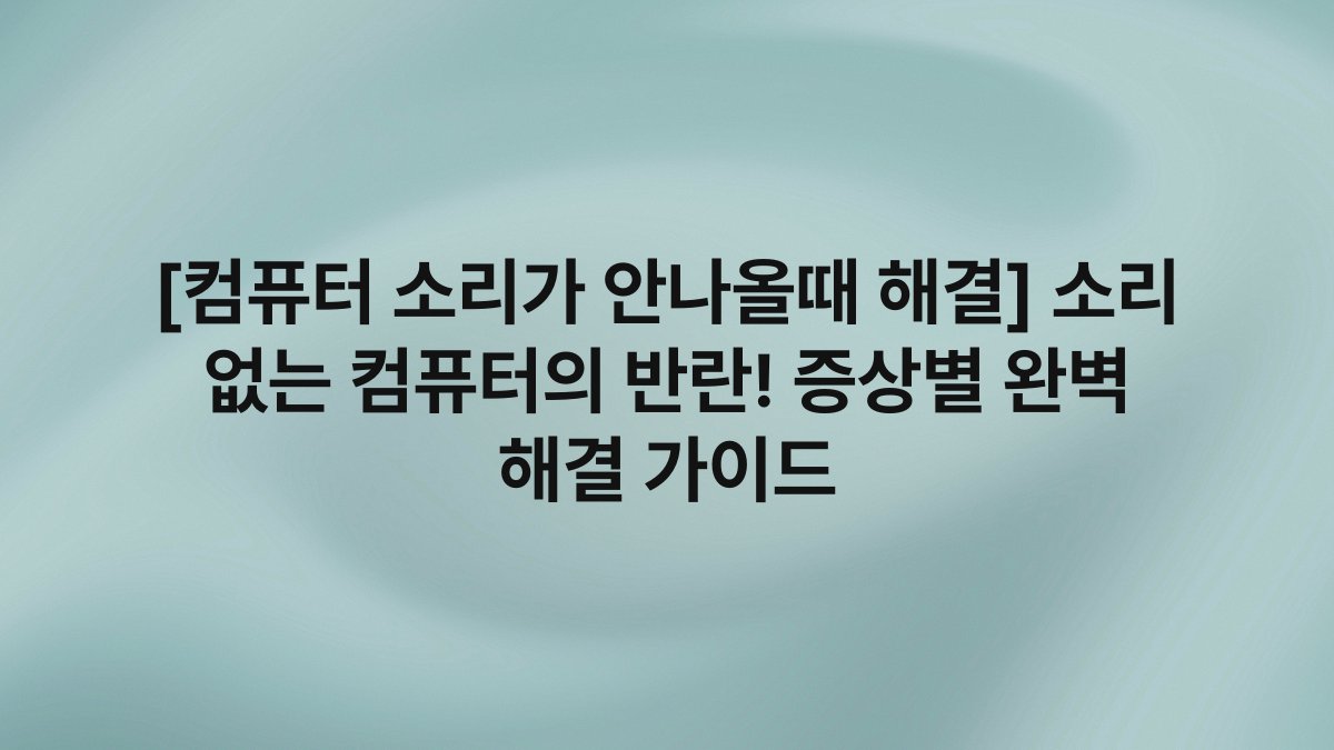 [컴퓨터 소리가 안나올때 해결] 소리 없는 컴퓨터의 반란! 증상별 완벽 해결 가이드