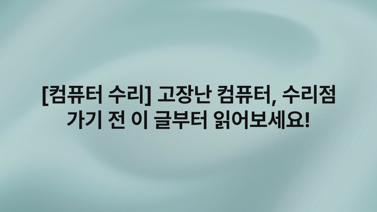 [컴퓨터 수리] 고장난 컴퓨터, 수리점 가기 전 이 글부터 읽어보세요!