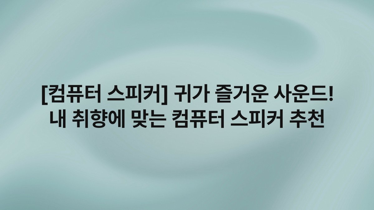 [컴퓨터 스피커] 귀가 즐거운 사운드! 내 취향에 맞는 컴퓨터 스피커 추천