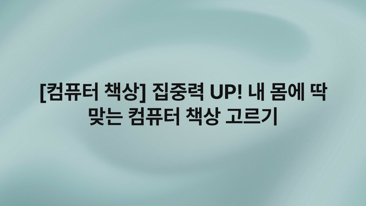 [컴퓨터 책상] 집중력 UP! 내 몸에 딱 맞는 컴퓨터 책상 고르기
