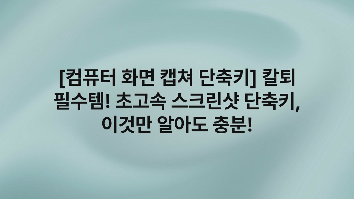 [컴퓨터 화면 캡쳐 단축키] 칼퇴 필수템! 초고속 스크린샷 단축키, 이것만 알아도 충분!