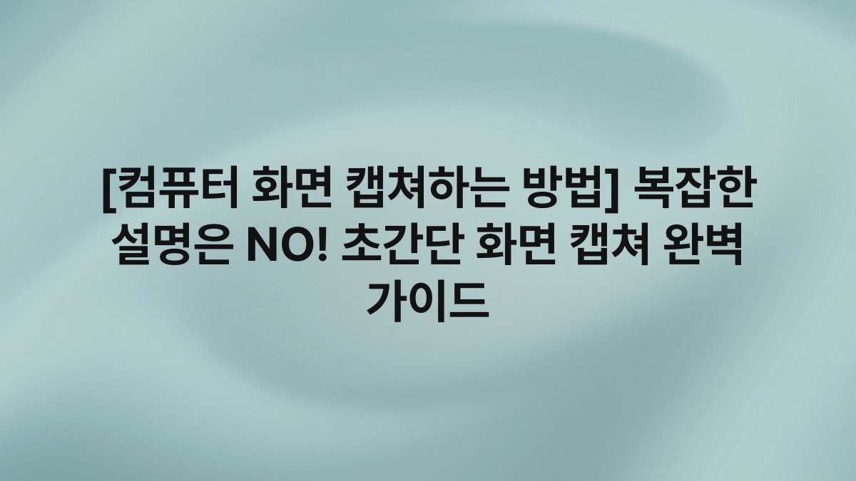 [컴퓨터 화면 캡쳐하는 방법] 복잡한 설명은 NO! 초간단 화면 캡쳐 완벽 가이드