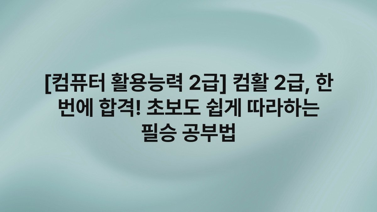 [컴퓨터 활용능력 2급] 컴활 2급, 한 번에 합격! 초보도 쉽게 따라하는 필승 공부법