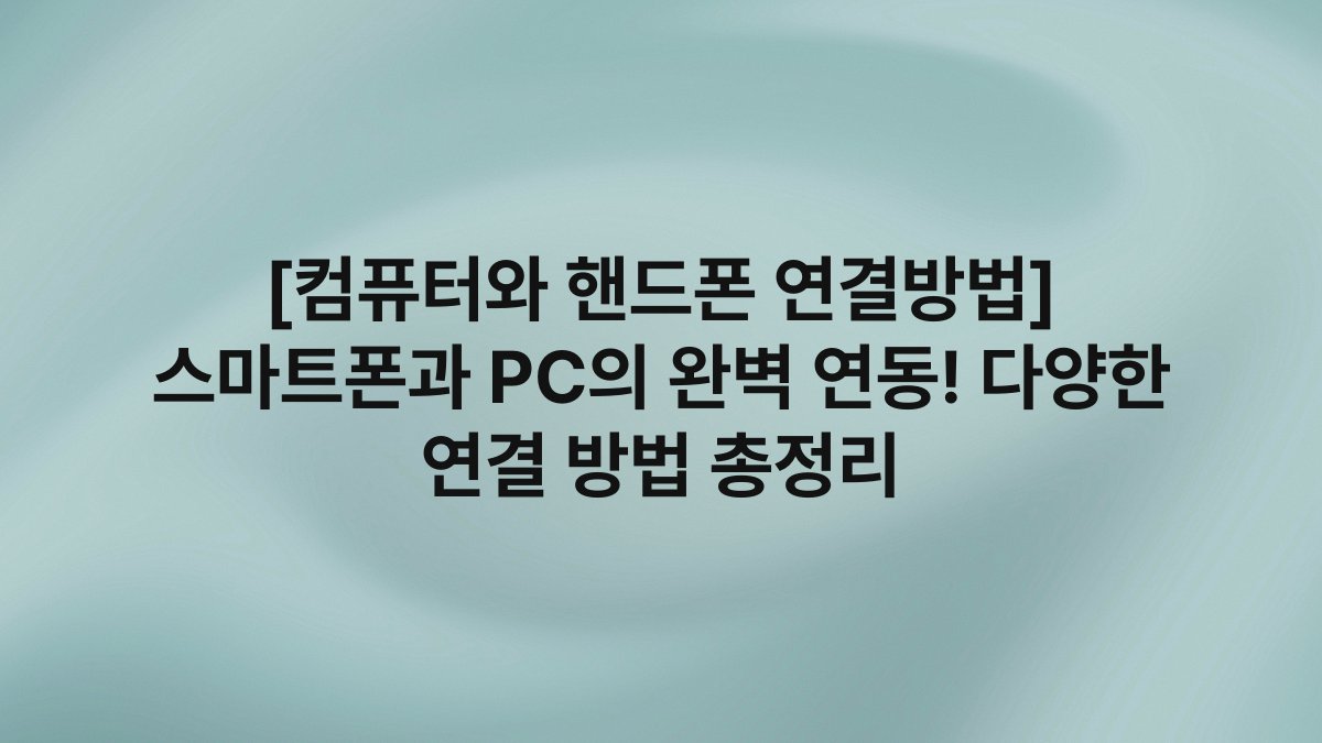 [컴퓨터와 핸드폰 연결방법] 스마트폰과 PC의 완벽 연동! 다양한 연결 방법 총정리