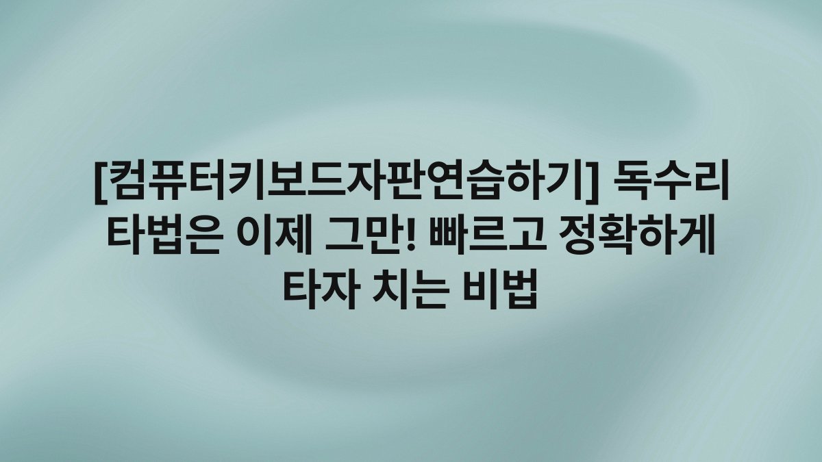 [컴퓨터키보드자판연습하기] 독수리 타법은 이제 그만! 빠르고 정확하게 타자 치는 비법