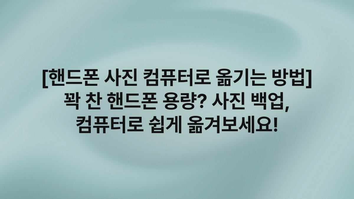 [핸드폰 사진 컴퓨터로 옮기는 방법] 꽉 찬 핸드폰 용량? 사진 백업, 컴퓨터로 쉽게 옮겨보세요!