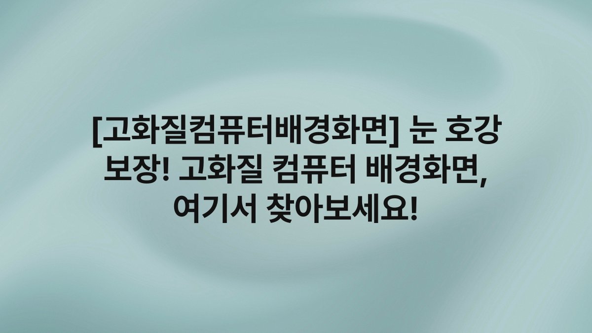 [고화질컴퓨터배경화면] 눈 호강 보장! 고화질 컴퓨터 배경화면, 여기서 찾아보세요!