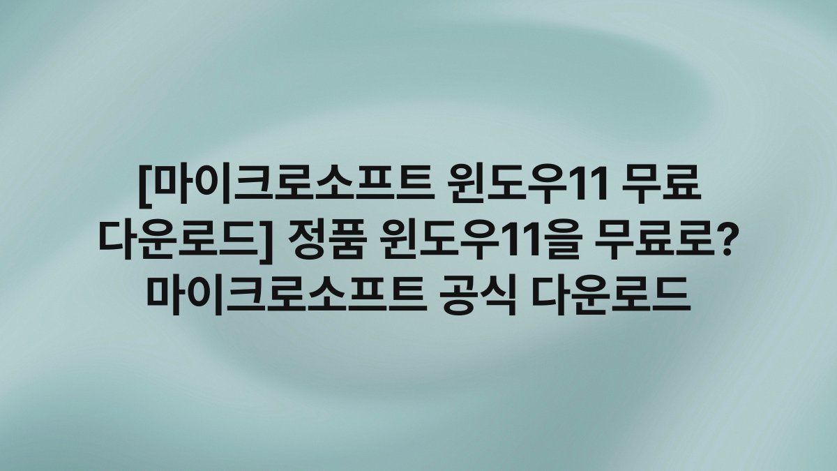 [마이크로소프트 윈도우11 무료 다운로드] 정품 윈도우11을 무료로? 마이크로소프트 공식 다운로드