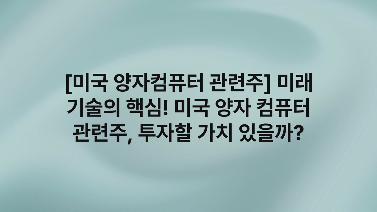[미국 양자컴퓨터 관련주] 미래 기술의 핵심! 미국 양자 컴퓨터 관련주, 투자할 가치 있을까?