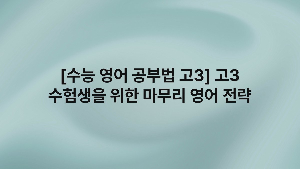 [수능 영어 공부법 고3] 고3 수험생을 위한 마무리 영어 전략