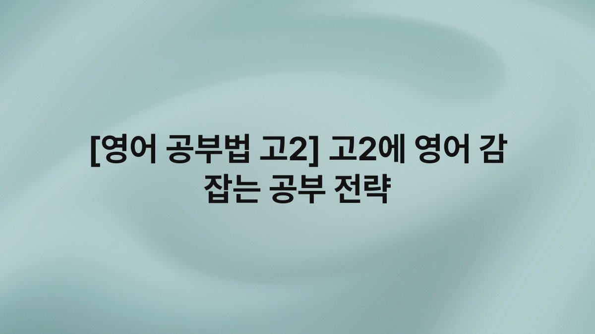 [영어 공부법 고2] 고2에 영어 감 잡는 공부 전략