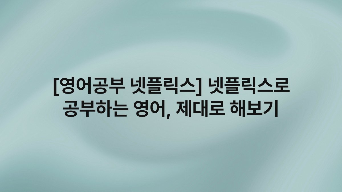 [영어공부 넷플릭스] 넷플릭스로 공부하는 영어, 제대로 해보기