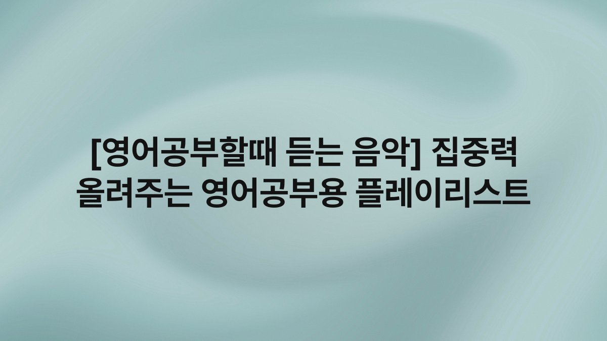 [영어공부할때 듣는 음악] 집중력 올려주는 영어공부용 플레이리스트