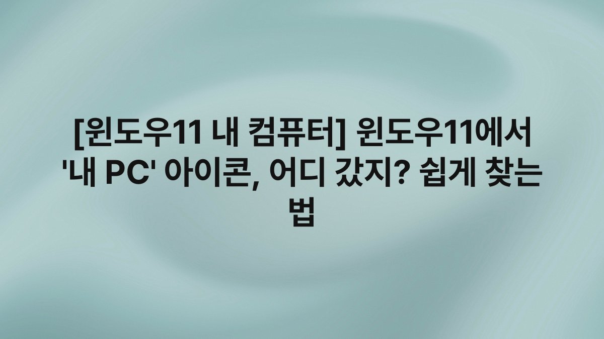 [윈도우11 내 컴퓨터] 윈도우11에서 ‘내 PC’ 아이콘, 어디 갔지? 쉽게 찾는 법