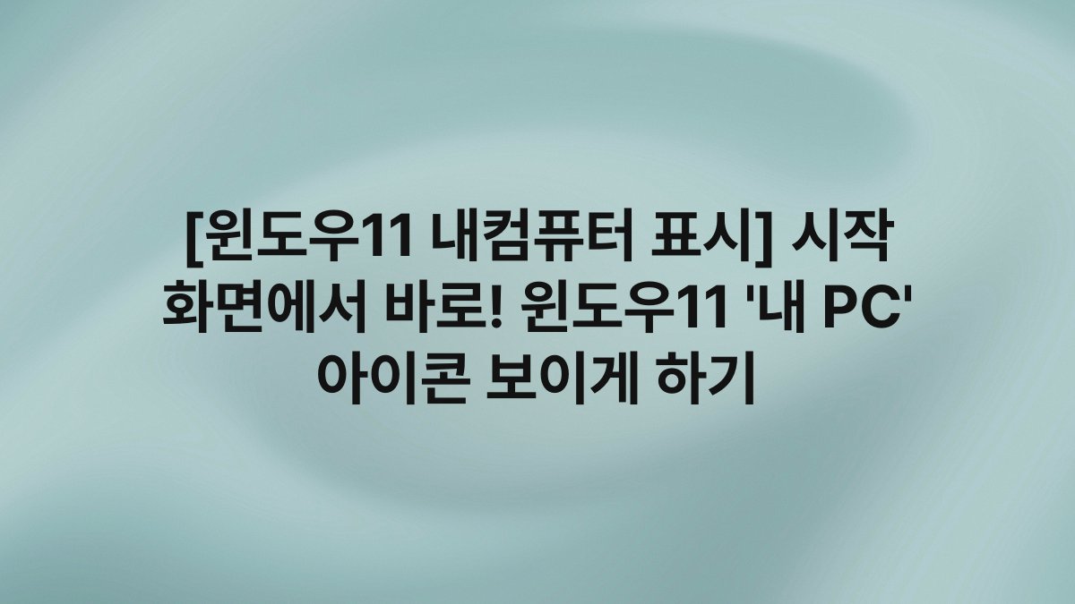 [윈도우11 내컴퓨터 표시] 시작 화면에서 바로! 윈도우11 ‘내 PC’ 아이콘 보이게 하기
